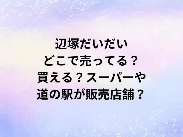 辺塚だいだいどこで売ってる？買える？スーパーや道の駅が販売店舗？