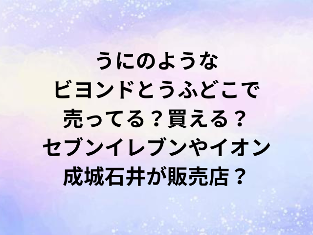 うにのようなビヨンドとうふどこで売ってる？買える？セブンイレブンやイオン・成城石井が販売店？