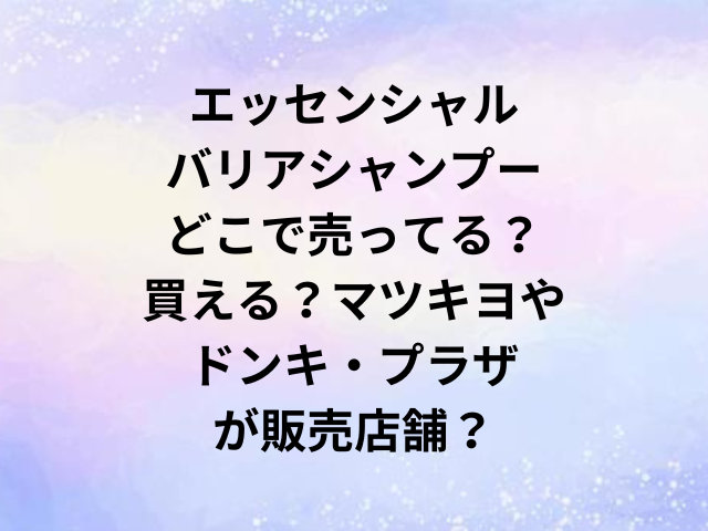 エッセンシャルバリアシャンプーどこで売ってる？買える？マツキヨやドンキ・プラザが販売店舗？