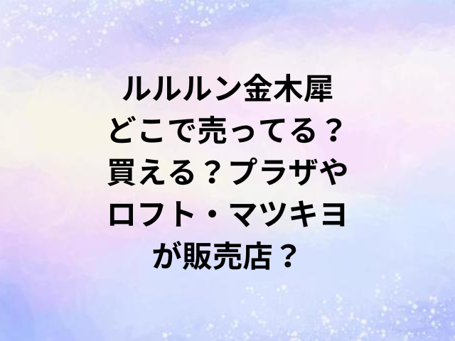 ルルルン金木犀どこで売ってる？買える？プラザやロフト・マツキヨが販売店？