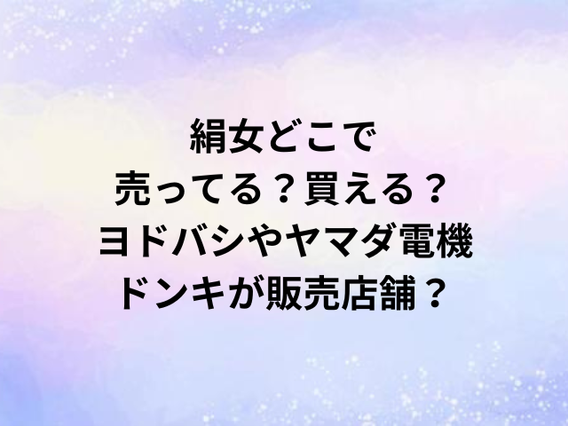 絹女どこで売ってる？買える？ヨドバシやヤマダ電機・ドンキが販売店舗？