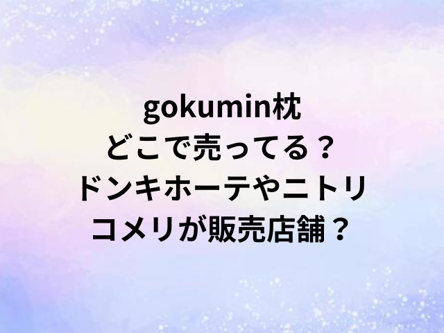 gokumin枕どこで売ってる？ドンキホーテやニトリコメリが販売店舗？