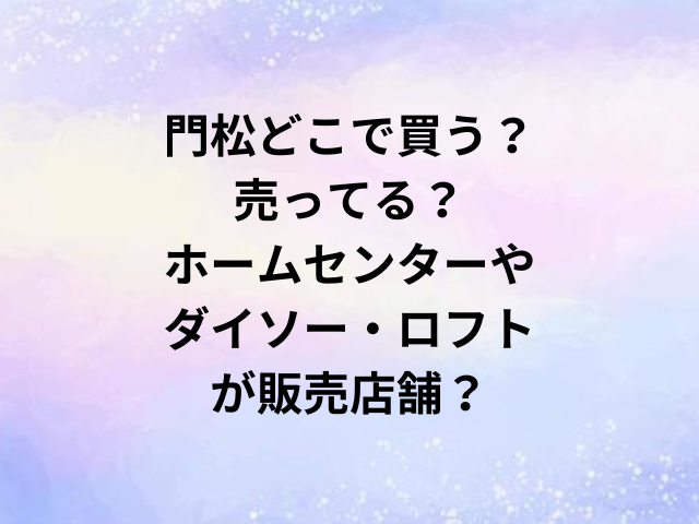 門松どこで買う？売ってる？ホームセンターやダイソー・ロフトが販売店舗？