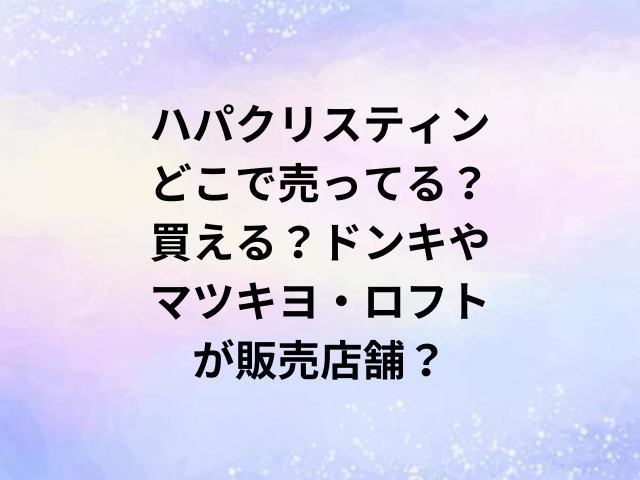 ハパクリスティンどこで売ってる？買える？ドンキやマツキヨ・ロフトが販売店舗？