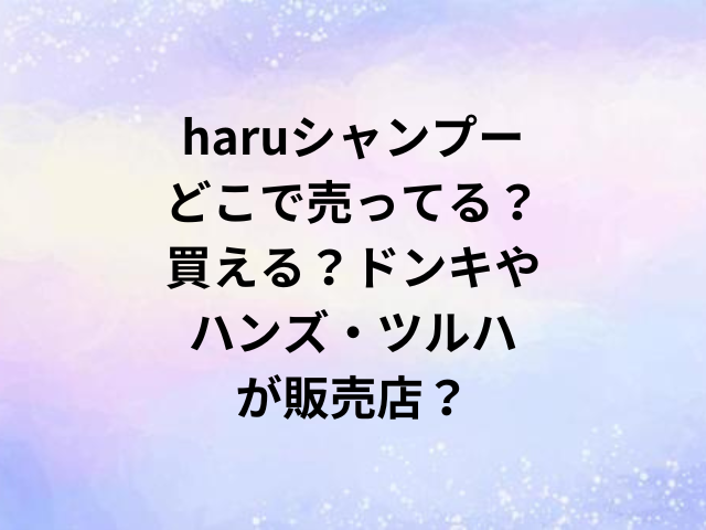 haruシャンプーどこで売ってる？買える？ドンキやハンズ・ツルハが販売店？