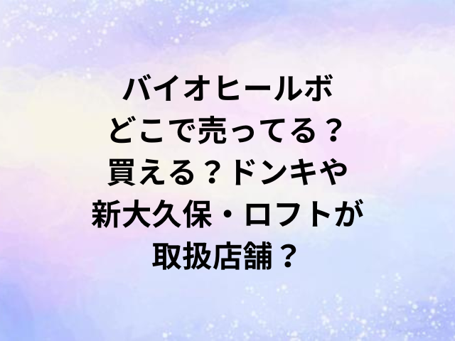 バイオヒールボどこで売ってる？買える？ドンキや新大久保・ロフトが取扱店舗？