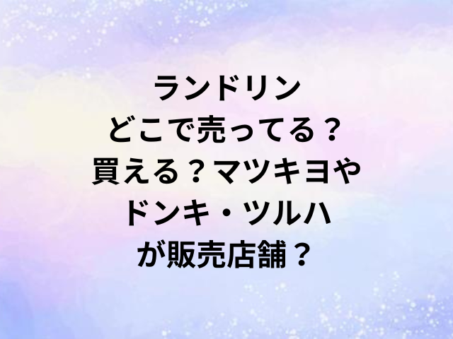 ランドリンどこで売ってる？買える？マツキヨやドンキ・ツルハが販売店舗？