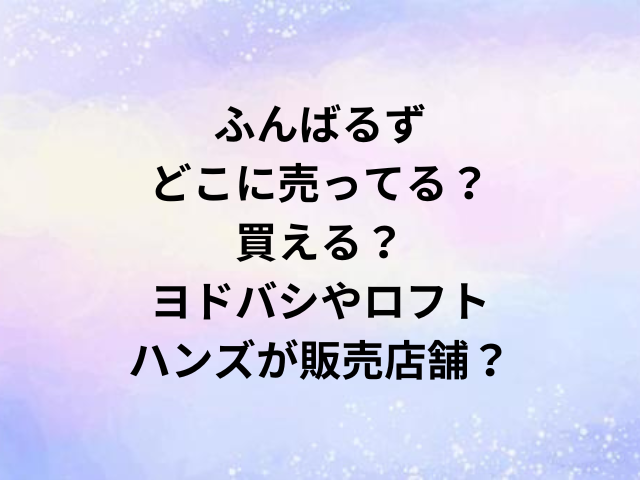 ふんばるずどこに売ってる？買える？ヨドバシやロフト・ハンズが販売店舗？
