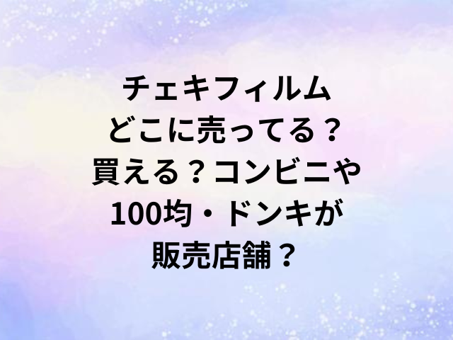 チェキフィルムどこに売ってる？買える？コンビニや100均・ドンキが販売店舗？