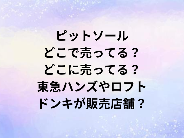 ピットソールどこで売ってる？どこに売ってる？東急ハンズやロフト・ドンキが販売店舗？
