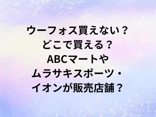 ウーフォス買えない？どこで買える？ABCマートやムラサキスポーツ・イオンが販売店舗？