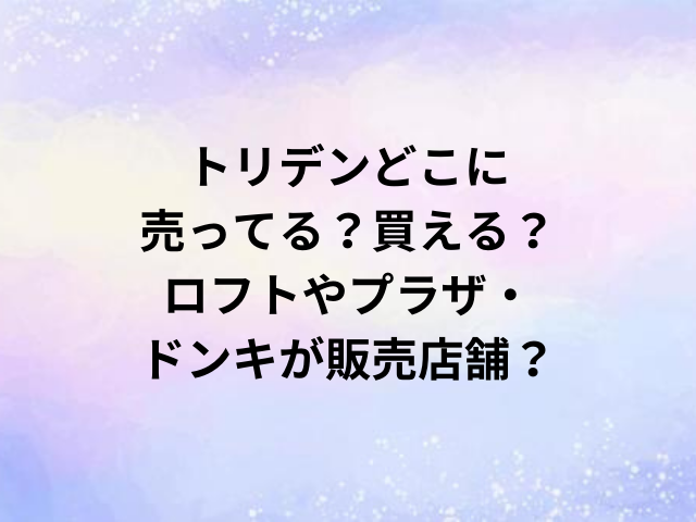 トリデンどこに売ってる？買える？ロフトやプラザ・ドンキが販売店舗？