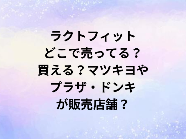 ラクトフィットどこで売ってる？買える？マツキヨやプラザ・ドンキが販売店舗？
