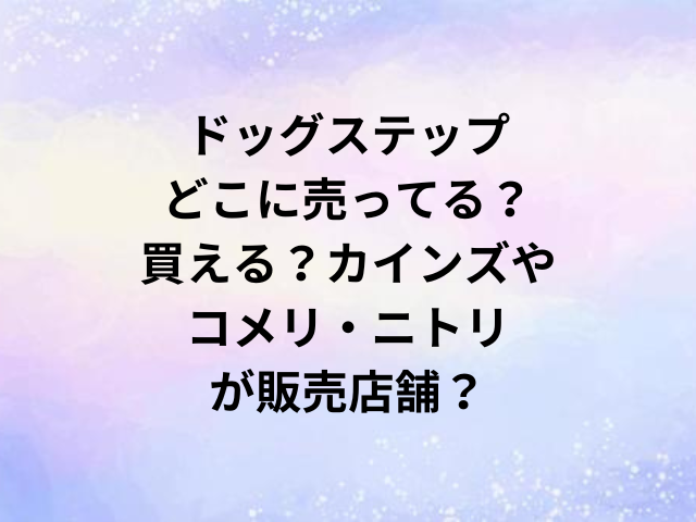 ドッグステップどこに売ってる？買える？カインズやコメリ・ニトリが販売店舗？