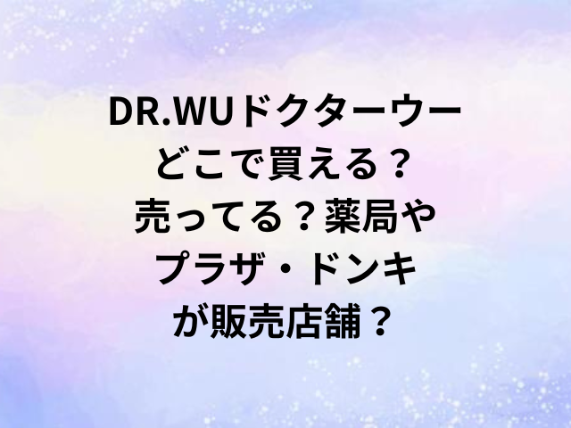 DR.WUドクターウーどこで買える？売ってる？薬局やプラザ・ドンキが販売店舗？