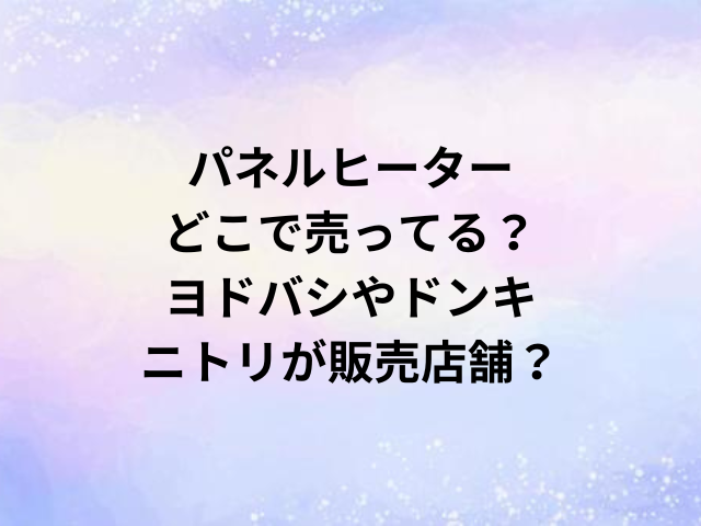 パネルヒーターどこで売ってる？ヨドバシやドンキ・ニトリが販売店舗？