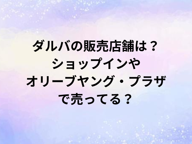 ダルバの販売店舗は？ショップインやオリーブヤング・プラザで売ってる？