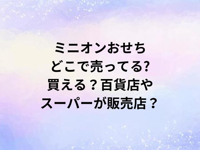 ミニオンのおせちどこで売ってる?買える？百貨店やスーパーが販売店？
