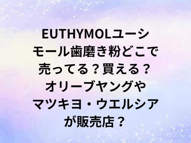 EUTHYMOLユーシモール歯磨き粉どこで売ってる？買える？オリーブヤングやマツキヨ・ウエルシアが販売店？