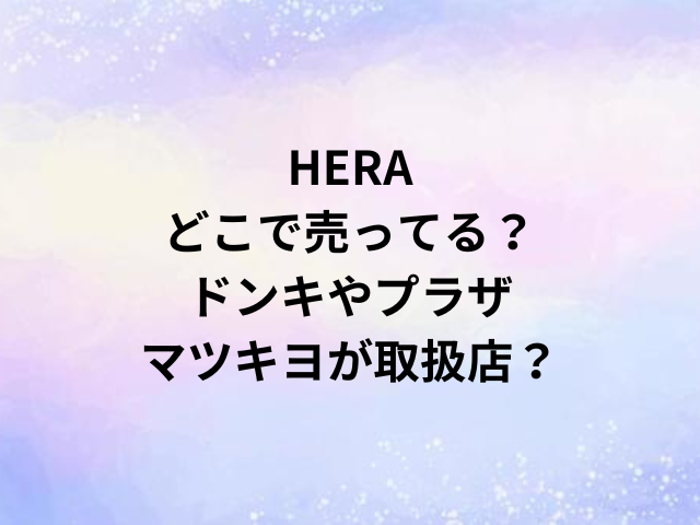 HERAどこで売ってる？ドンキやプラザ・マツキヨが取扱店？