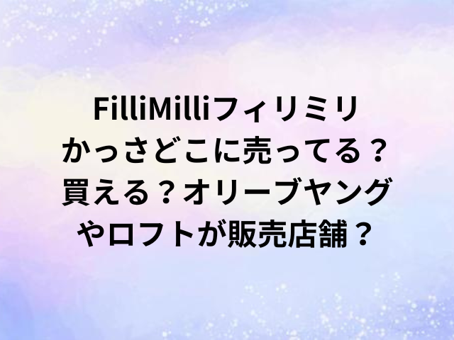 FilliMilliフィリミリかっさどこに売ってる？買える？オリーブヤングやロフトが販売店舗？