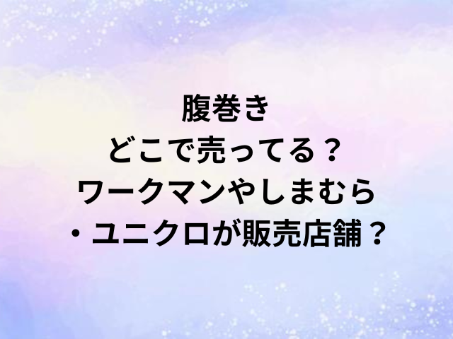 腹巻きどこで売ってる？ワークマンやしまむら・ユニクロが販売店舗？
