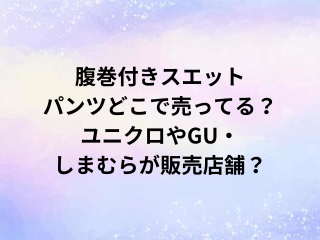 腹巻付きスエットパンツどこで売ってる？ユニクロやGU・しまむらが販売店舗？