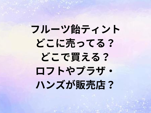 フルーツ飴ティントどこに売ってる？どこで買える？ロフトやプラザ・ハンズが販売店？