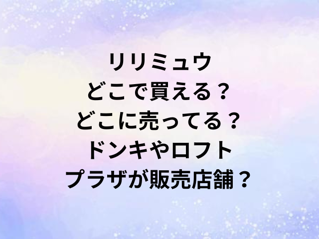 リリミュウどこで買える？どこに売ってる？ドンキやロフト・プラザが販売店舗？