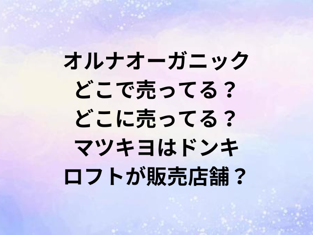 オルナオーガニックどこで売ってる？どこに売ってる？マツキヨはドンキ・ロフトが販売店舗？