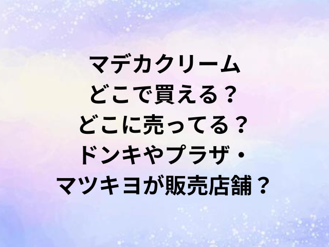 マデカクリームどこで買える？どこに売ってる？ドンキやプラザ・マツキヨが販売店舗？