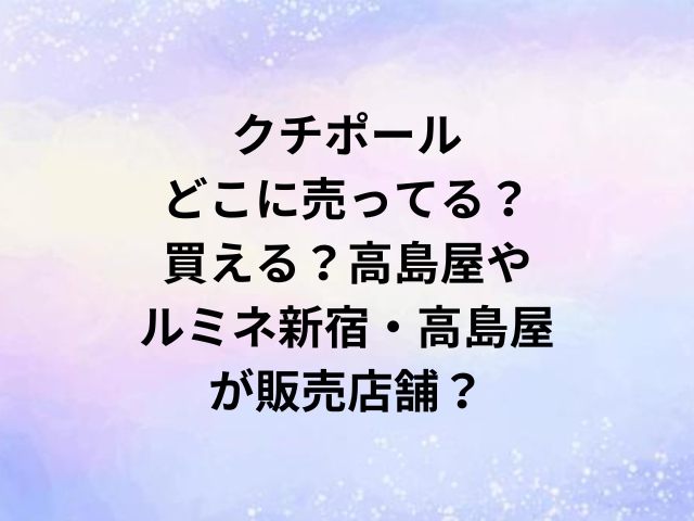 クチポールどこに売ってる？買える？高島屋やルミネ新宿・高島屋が販売店舗？