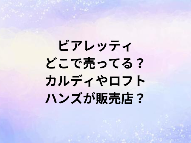 ビアレッティどこで売ってる？カルディやロフト・ハンズが販売店？