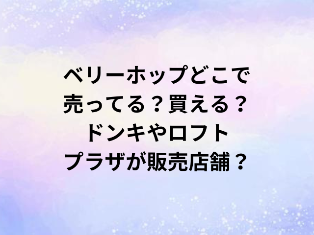 ベリーホップどこで売ってる？買える？ドンキやロフト・プラザが販売店舗？
