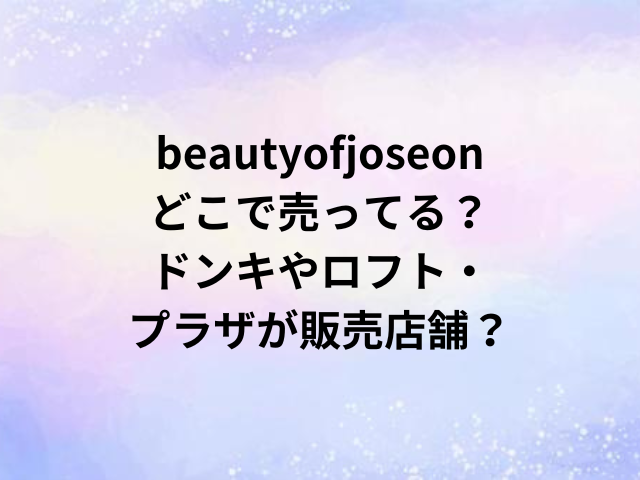 beautyofjoseonどこで売ってる？ドンキやロフト・プラザが販売店舗？