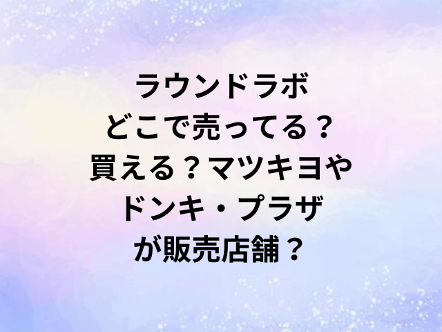 ラウンドラボどこで売ってる？買える？マツキヨやドンキ・プラザが販売店舗？