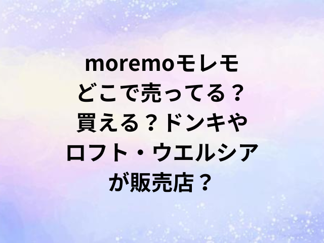 moremoモレモどこで売ってる？買える？ドンキやロフト・ウエルシアが販売店？