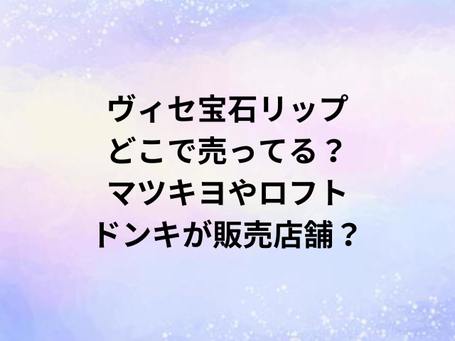 ヴィセ宝石リップどこで売ってる？マツキヨやロフト・ドンキが販売店舗？