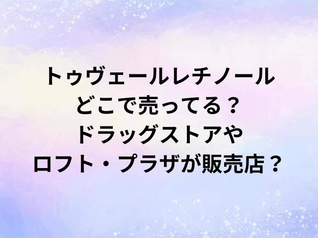 トゥヴェールレチノールどこで売ってる？ドラッグストアやロフト・プラザが販売店？