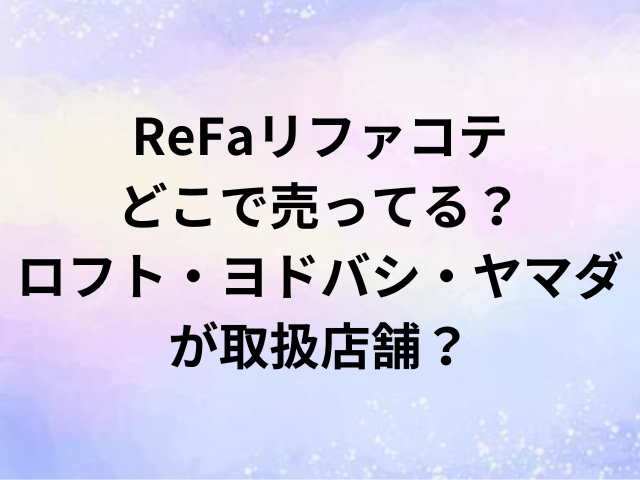 ReFaリファコテどこで売ってる？ロフト・ヨドバシ・ヤマダが取扱店舗？
