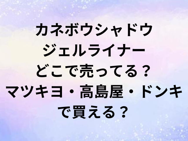 カネボウシャドウジェルライナーどこで売ってる？マツキヨ・高島屋・ドンキで買える？