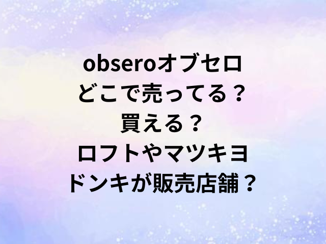 obseroオブセロどこで売ってる？買える？ロフトやマツキヨ・ドンキが販売店舗？
