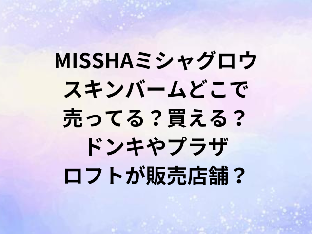 MISSHAミシャグロウスキンバームどこで売ってる？買える？ドンキやプラザ・ロフトが販売店舗？