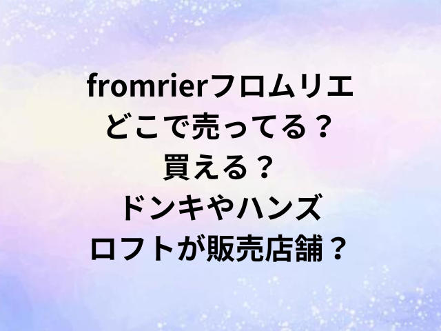 fromrierフロムリエどこで売ってる？買える？ドンキやハンズロフトが販売店舗？