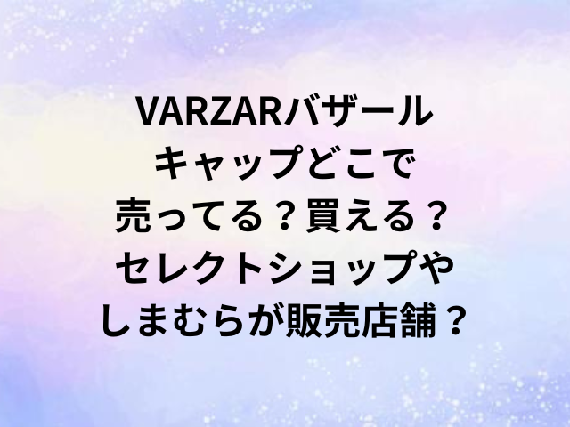 VARZARバザールキャップどこで売ってる？買える？セレクトショップやしまむらが販売店舗？