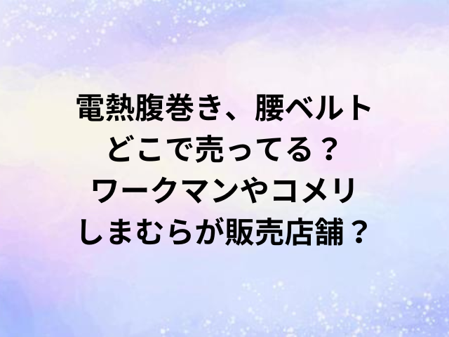 電熱腹巻き、腰ベルトどこで売ってる？ワークマンやコメリ・しまむらが販売店舗？