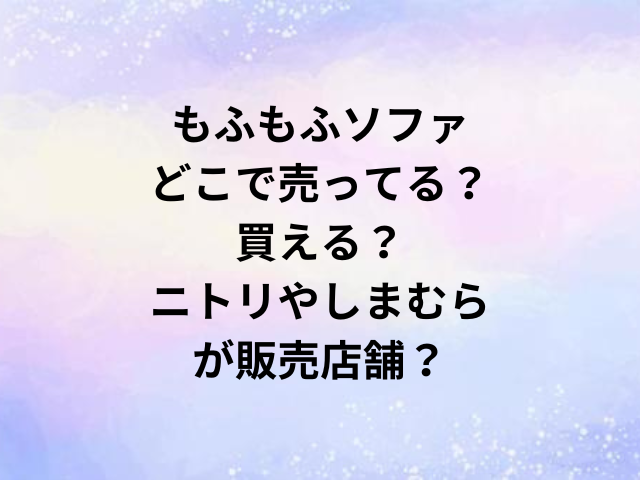 もふもふソファどこで売ってる？買える？ニトリやしまむらが販売店舗？