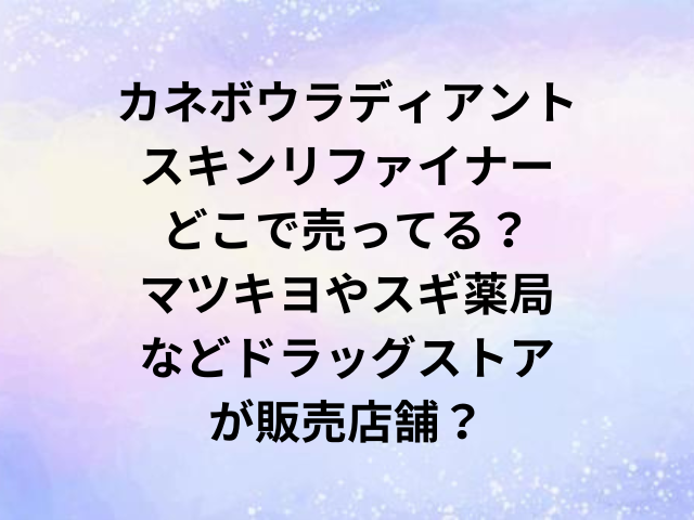 カネボウラディアントスキンリファイナーどこで売ってる？マツキヨやスギ薬局などドラッグストアが販売店舗？