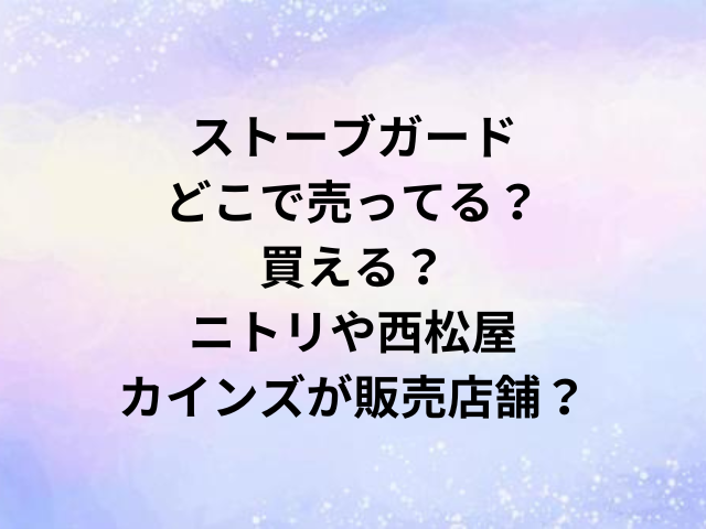 ストーブガードどこで売ってる？買える？ニトリや西松屋・カインズが販売店舗？