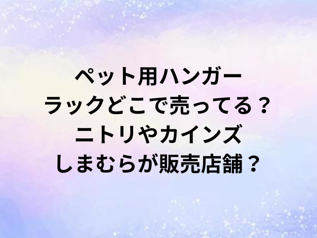 ペット用ハンガーラックどこで売ってる？ニトリやカインズ・しまむらが販売店舗？